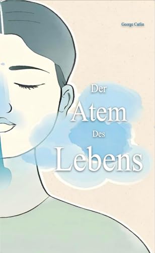 Catlin, George: Der Atem des Lebens