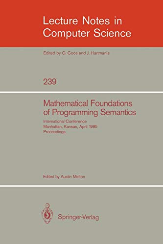 Mathematical Foundation of Programming Semantics: International Conference, Manhattan, Kansas, April 11-12, 1985. Proceedings (Lecture Notes in Computer Science, 239, Band 239)