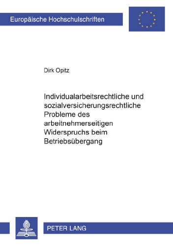 Individualarbeitsrechtliche und sozialversicherungsrechtliche Probleme des arbeitnehmerseitigen Widerspruchs beim Betriebsübergang (Europäische ... / Publications Universitaires Européennes)