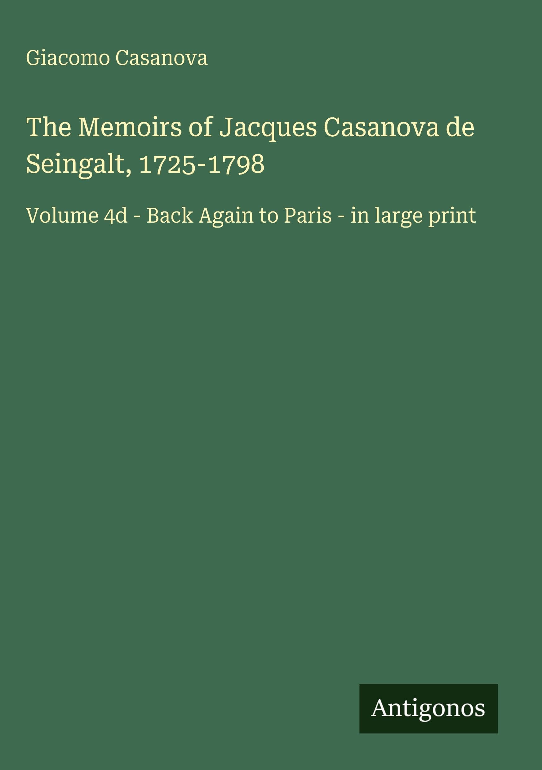 The Memoirs of Jacques Casanova de Seingalt, 1725-1798: Volume 4d - Back Again to Paris - in large print