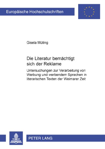 Die Literatur «bemächtigt sich» der Reklame: Untersuchungen zur Verarbeitung von Werbung und werbendem Sprechen in literarischen Texten der Weimarer Zeit (Europäische Hochschulschriften - Reihe I)
