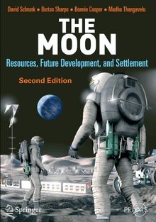 The Moon: Resources, Future Development and Settlement: Resources, Future Development and Colonization (Springer Praxis Books)