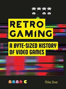 Retro Gaming: A Byte-sized History of Video Games - From Atari to Zelda