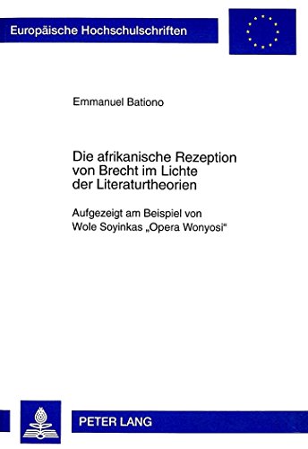 Die afrikanische Rezeption von Brecht im Lichte der Literaturtheorien: Aufgezeigt am Beispiel von Wole Soyinkas «Opera Wonyosi» (Europäische ... / Publications Universitaires Européennes)