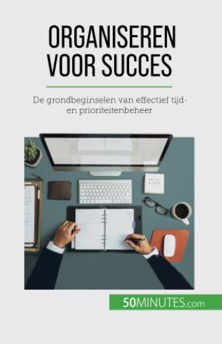 Organiseren voor succes: De grondbeginselen van effectief tijd- en prioriteitenbeheer