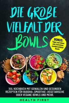 Die große Vielfalt der Bowls: XXL Kochbuch mit genialen und gesunden Rezepten für Buddha-,Smoothie-,vegetarische oder vegane Bowls und mehr. BONUS: Tipps und Ideen zum Anrichten wunderschöner Bowls.