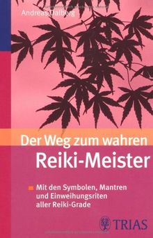 Der Weg zum wahren Reiki-Meister: Mit den Symbolen, Mantren und Einweihungsriten aller Reiki-Grade