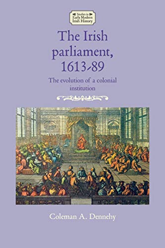The Irish parliament, 1613-89: The evolution of a colonial institution (Studies in Early Modern Irish History)