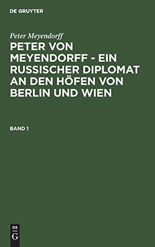 Peter Meyendorff: Peter von Meyendorff - Ein russischer Diplomat an den Höfen von Berlin und Wien. Band 1