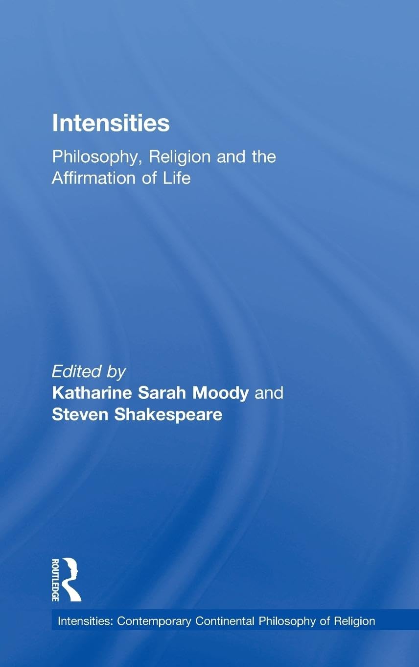 Intensities: Philosophy, Religion and the Affirmation of Life (Intensities: Contemporary Continental Philosophy of Religion)