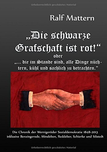 Die schwarze Grafschaft ist rot! oder ... die im Stande sind, alle Dinge nüchtern, kühl und sachlich zu betrachten.: Die Chronik der Wernigeröder ... Minsleben, Reddeber, Schierke und Silstedt