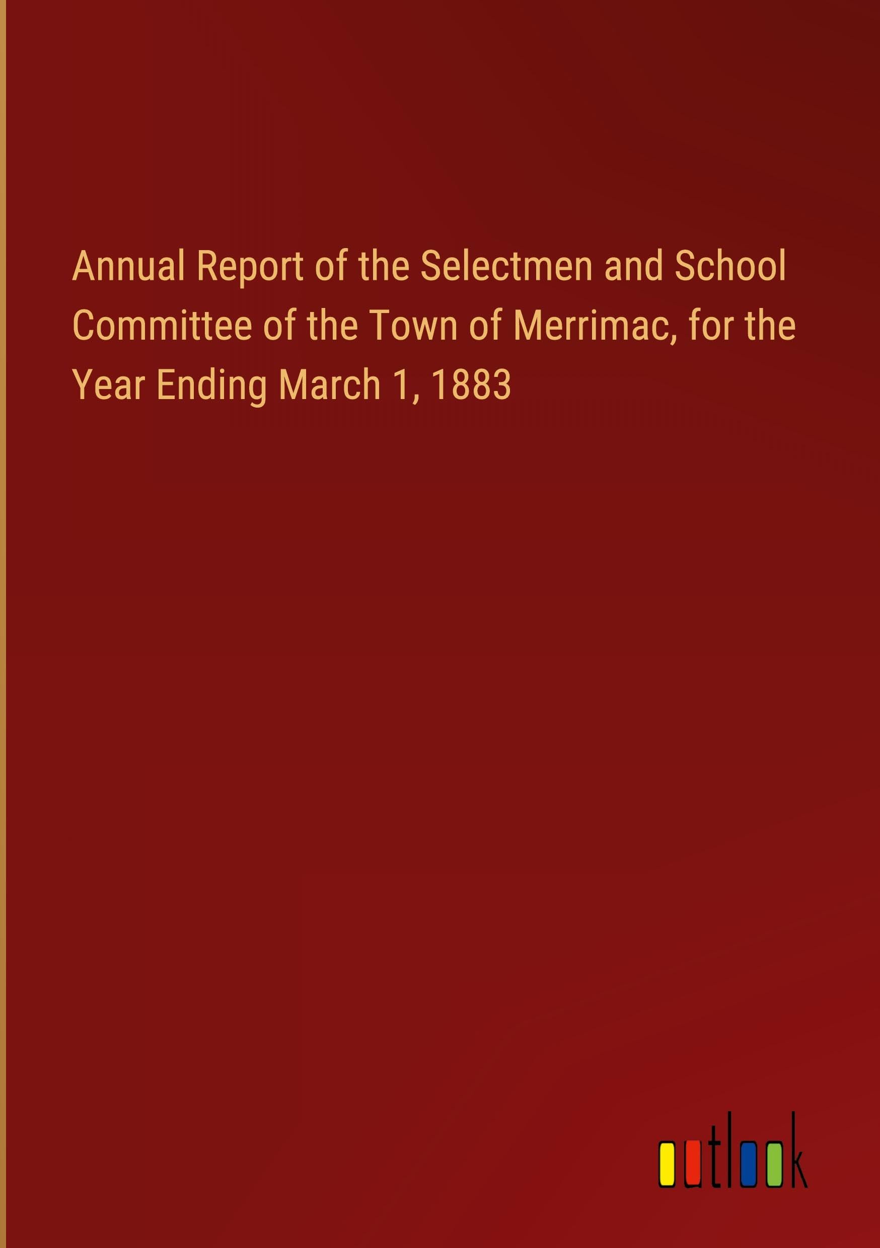Annual Report of the Selectmen and School Committee of the Town of Merrimac, for the Year Ending March 1, 1883