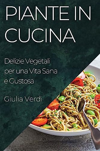Piante in Cucina: Delizie Vegetali per una Vita Sana e Gustosa