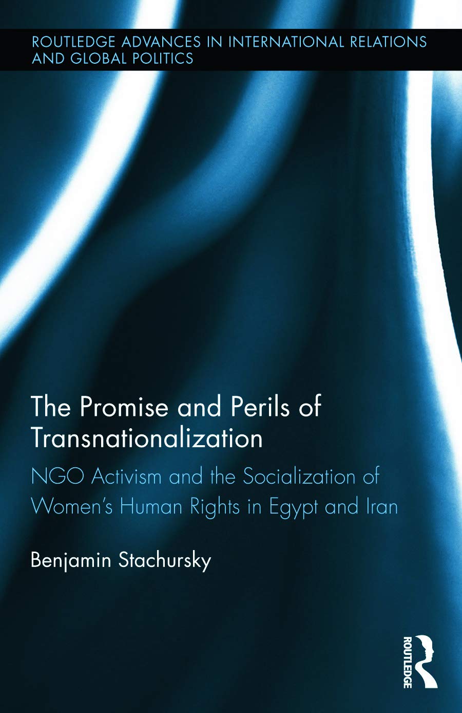 The Promise and Perils of Transnationalization: NGO Activism and the Socialization of Women's Human Rights in Egypt and Iran (Routledge Advances in ... Relations and Global Politics, 102, Band 102)