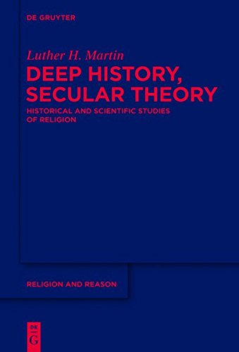 Deep History, Secular Theory: Historical and Scientific Studies of Religion (Religion and Reason, Band 54)