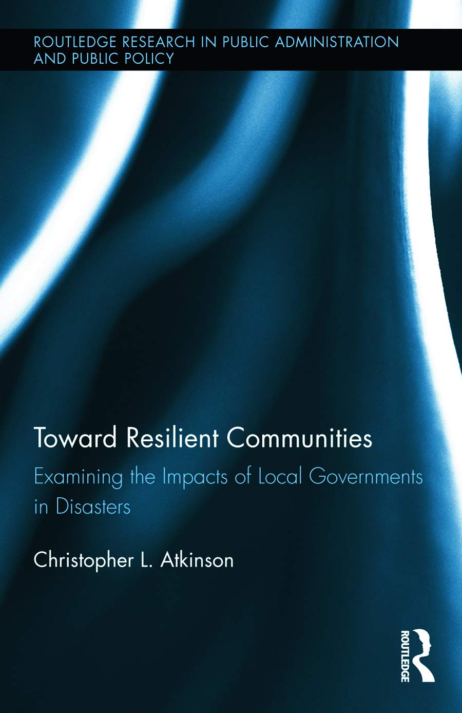 Toward Resilient Communities: Examining the Impacts of Local Governments in Disasters (Routledge Research in Public Administration and Public Policy)