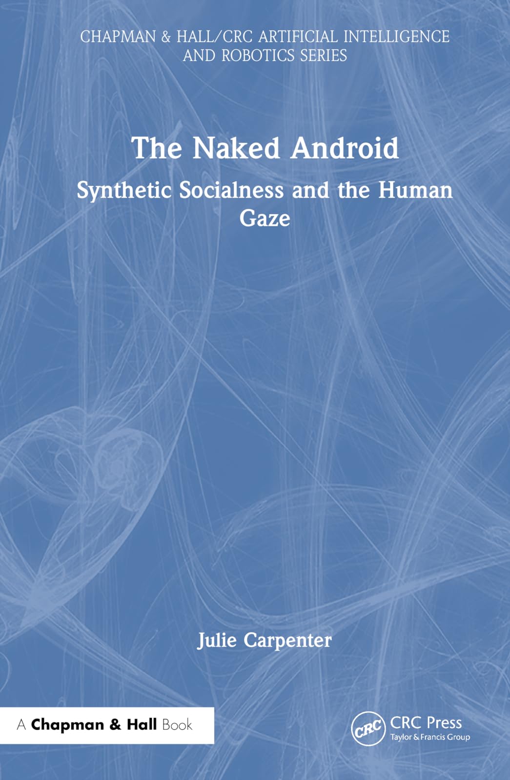 The Naked Android: Synthetic Socialness and the Human Gaze (Chapman & Hall/Crc Artificial Intelligence and Robotics)