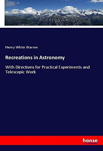 Recreations in Astronomy: With Directions for Practical Experiments and Telescopic Work
