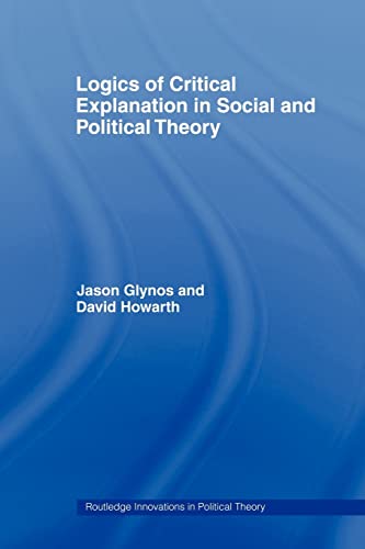 Logics of Critical Explanation in Social and Political Theory (Routledge Innovations in Political Theory)