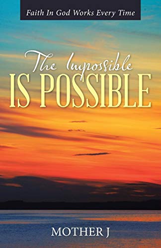 The Impossible Is Possible: Faith In God Works Every Time