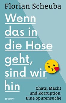Wenn das in die Hose geht, sind wir hin: Chats, Macht und Korruption. Eine Spurensuche
