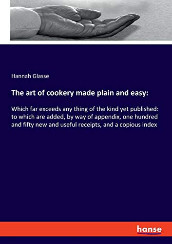 The art of cookery made plain and easy:: Which far exceeds any thing of the kind yet published: to which are added, by way of appendix, one hundred ... new and useful receipts, and a copious index