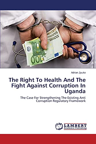 The Right To Health And The Fight Against Corruption In Uganda: The Case For Strengthening The Existing Anti Corruption Regulatory Framework