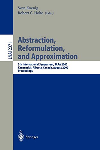 Abstraction, Reformulation, and Approximation: 5th International Symposium, SARA 2002, Kananaskis, Alberta, Canada, August 2-4, 2002, Proceedings (Lecture Notes in Computer Science, 2371, Band 2371)