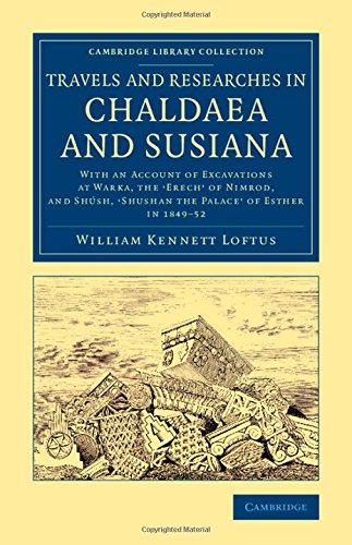 Travels and Researches in Chaldaea and Susiana: With an Account of Excavations at Warka, the ‘Erech' of Nimrod, and Shúsh, ‘Shushan the Palace' of ... (Cambridge Library Collection - Archaeology)