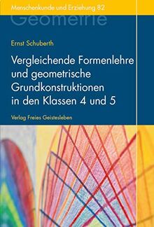 Vergleichende Formenlehre und geometrische Grundkonstruktionen in den Klassen 4 und 5: Der Geometrieunterricht an Waldorfschulen Band 2 (Menschenkunde und Erziehung)