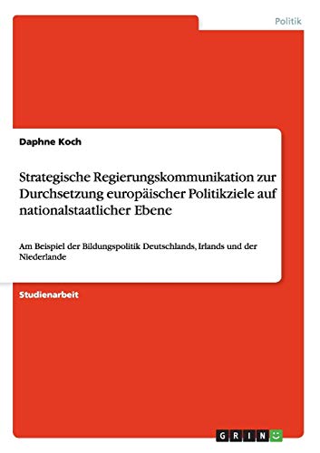 Strategische Regierungskommunikation zur Durchsetzung europäischer Politikziele auf nationalstaatlicher Ebene: Am Beispiel der Bildungspolitik Deutschlands, Irlands und der Niederlande