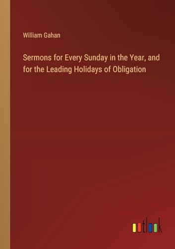 Sermons for Every Sunday in the Year, and for the Leading Holidays of Obligation
