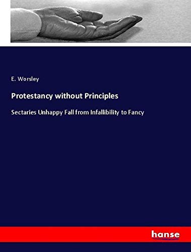 Protestancy without Principles: Sectaries Unhappy Fall from Infallibility to Fancy