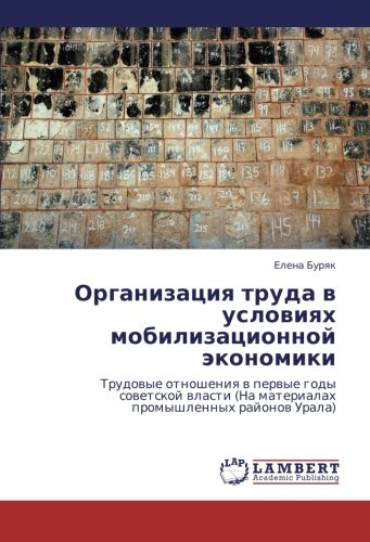 Organizatsiya truda v usloviyakh mobilizatsionnoy ekonomiki: Trudovye otnosheniya v pervye gody sovetskoy vlasti (Na materialakh promyshlennykh ... (Na materialah promyshlennyh rajonow Urala)