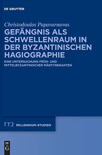 Gefängnis als Schwellenraum in der byzantinischen Hagiographie: Eine Untersuchung früh- und mittelbyzantinischer Märtyrerakten (Millennium-Studien / Millennium Studies, 90, Band 90)