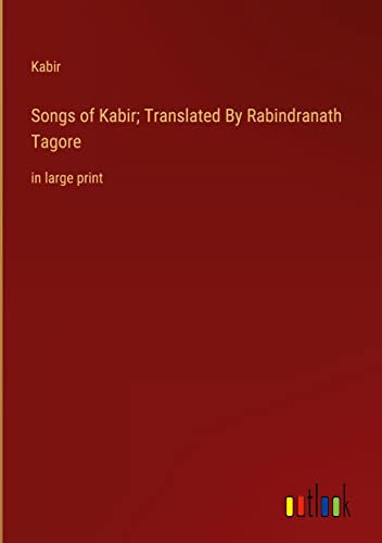 Songs of Kabir; Translated By Rabindranath Tagore: in large print