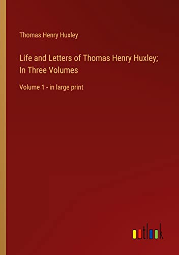 Life and Letters of Thomas Henry Huxley; In Three Volumes: Volume 1 - in large print