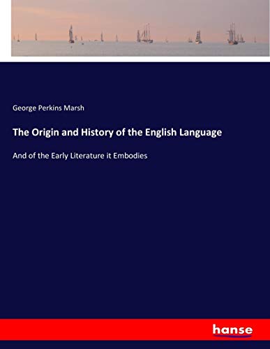 The Origin and History of the English Language: And of the Early Literature it Embodies