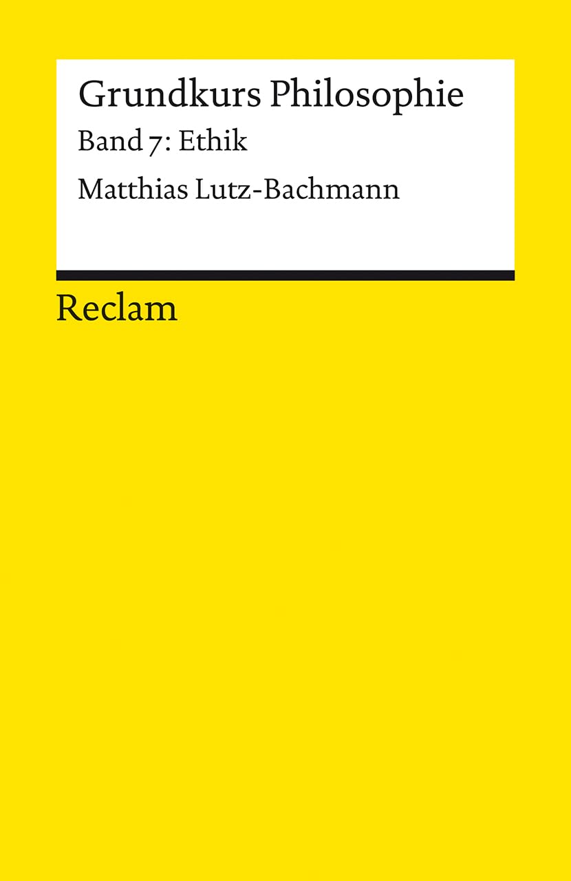 Grundkurs Philosophie. Band 7: Ethik: Lutz-Bachmann, Matthias – Einführung mit Übungsaufgaben zum Selbstlernen – 14687 (Reclams Universal-Bibliothek)