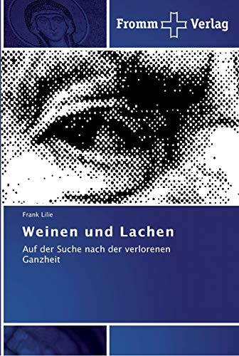 Weinen und Lachen: Auf der Suche nach der verlorenen Ganzheit