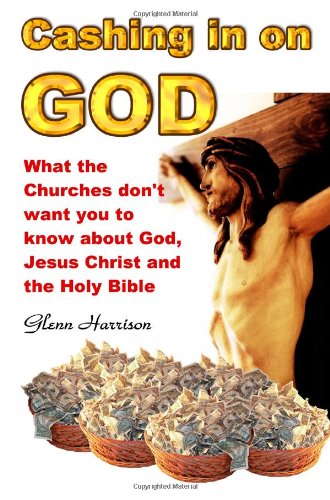 Cashing in on God... What the churches don't want you to know about God, Jesus Christ and the Holy Bible.