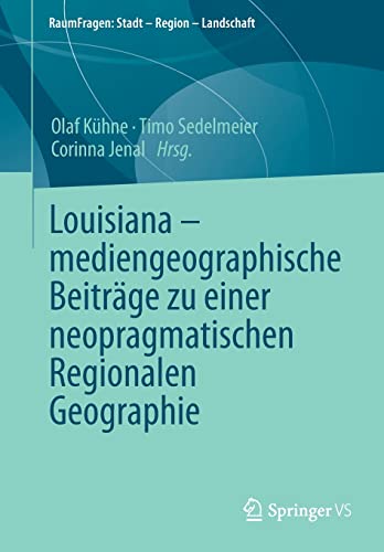 Louisiana – mediengeographische Beiträge zu einer neopragmatischen Regionalen Geographie: Mediengeographische Beiträge Zu Einer Neopragmatischen ... (RaumFragen: Stadt – Region – Landschaft)