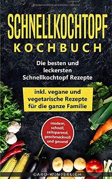 Schnellkochtopf Kochbuch - Die besten und leckersten Schnellkochtopf Rezepte inkl. vegane und vegetarische Rezepte für die ganze Familie: modern, ... und gesund (Schellkochtopf Kochbuch, Band 1)