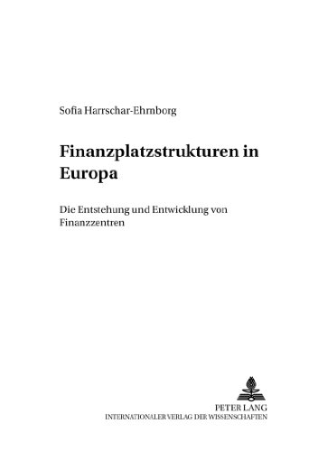 Finanzplatzstrukturen in Europa: Die Entstehung und Entwicklung von Finanzzentren (Entwicklung und Finanzierung)