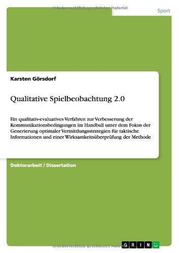 Qualitative Spielbeobachtung 2.0: Ein qualitativ-evaluatives Verfahren zur Verbesserung der Kommunikationsbedingungen im Handball unter dem Fokus der ... und einer Wirksamkeitsüberprüfung der Methode