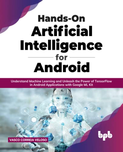 Hands-On Artificial Intelligence for Android: Understand Machine Learning and Unleash the Power of TensorFlow in Android Applications with Google ML Kit (English Edition)