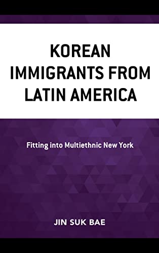 Korean Immigrants from Latin America: Fitting into Multiethnic New York (Korean Communities Across the World)