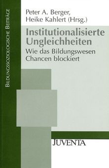 Institutionalisierte Ungleichheiten: Wie das Bildungswesen Chancen blockiert (Bildungssoziologische Beiträge)