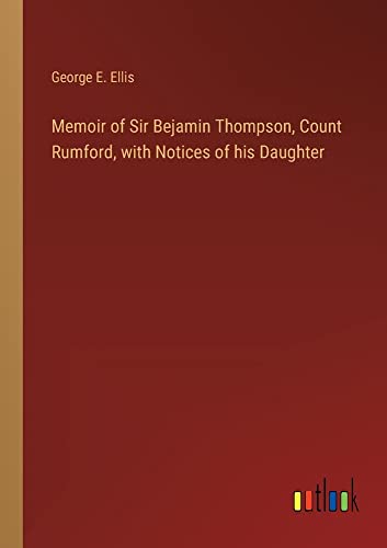 Memoir of Sir Bejamin Thompson, Count Rumford, with Notices of his Daughter