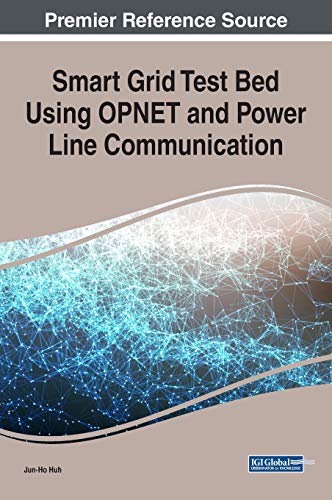 Smart Grid Test Bed Using OPNET and Power Line Communication: Emerging Research and Opportunities (Advances in Computer and Electrical Engineering)